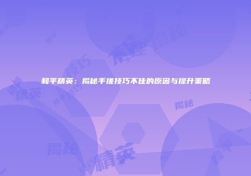 和平精英：揭秘手搓技巧不佳的原因与提升策略
