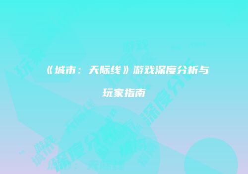 《城市：天际线》游戏深度分析与玩家指南