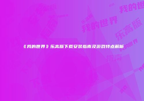 《我的世界》乐高版下载安装指南及游戏特点解析