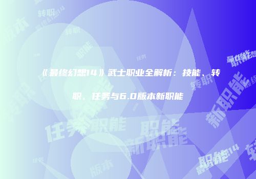 《最终幻想14》武士职业全解析：技能、转职、任务与6.0版本新职能