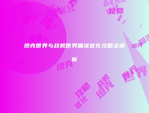 坦克世界与战舰世界瞄准优化攻略全解析