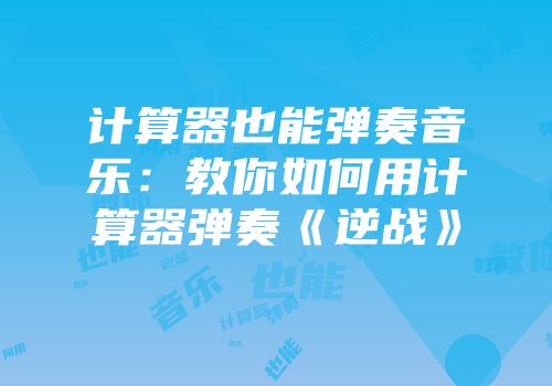 计算器也能弹奏音乐：教你如何用计算器弹奏《逆战》