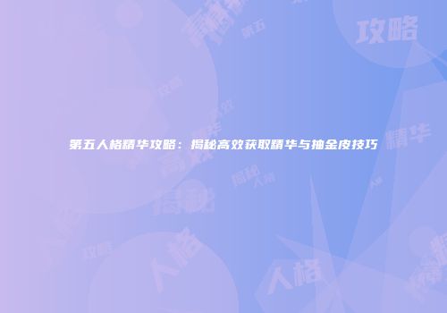 第五人格精华攻略：揭秘高效获取精华与抽金皮技巧