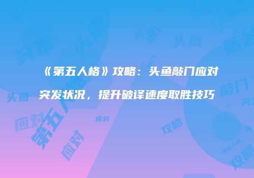 《第五人格》攻略：头鱼敲门应对突发状况，提升破译速度取胜技巧
