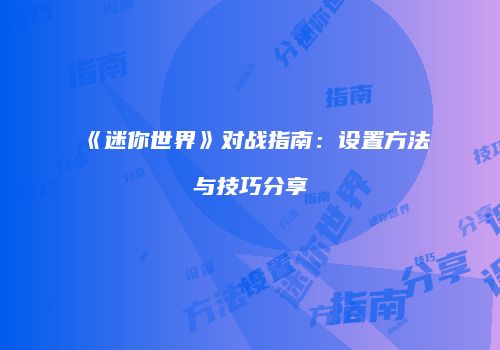 《迷你世界》对战指南：设置方法与技巧分享