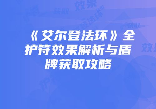 《艾尔登法环》全护符效果解析与盾牌获取攻略