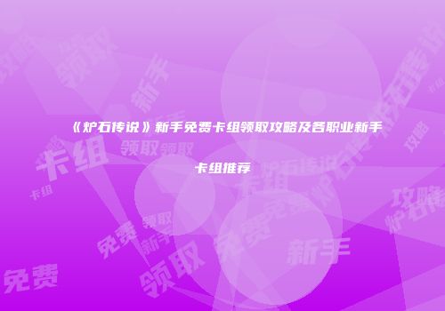 《炉石传说》新手免费卡组领取攻略及各职业新手卡组推荐