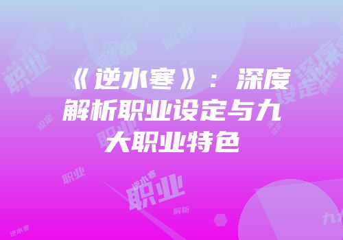 《逆水寒》：深度解析职业设定与九大职业特色