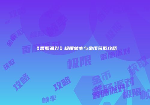 《香肠派对》极限帧率与金币获取攻略