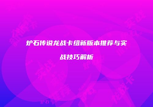 炉石传说龙战卡组新版本推荐与实战技巧解析