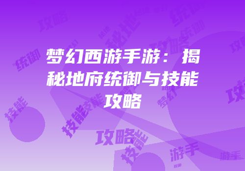 梦幻西游手游：揭秘地府统御与技能攻略