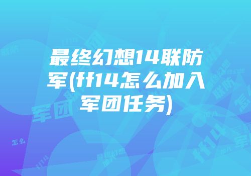 最终幻想14联防军(ff14怎么加入军团任务)