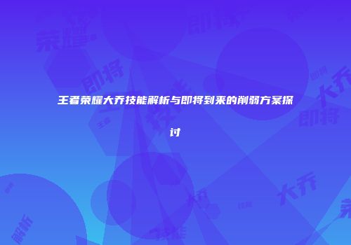 王者荣耀大乔技能解析与即将到来的削弱方案探讨