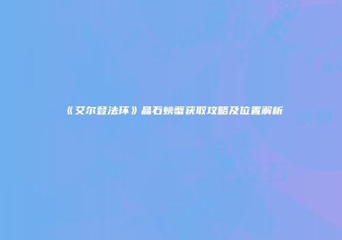 《艾尔登法环》晶石螃蟹获取攻略及位置解析