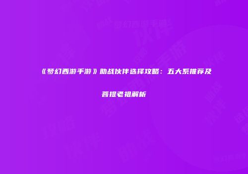 《梦幻西游手游》助战伙伴选择攻略：五大系推荐及菩提老祖解析