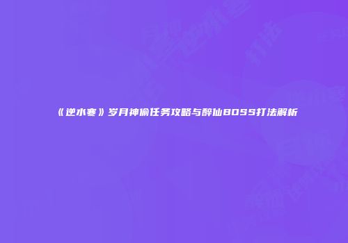《逆水寒》岁月神偷任务攻略与醉仙BOSS打法解析