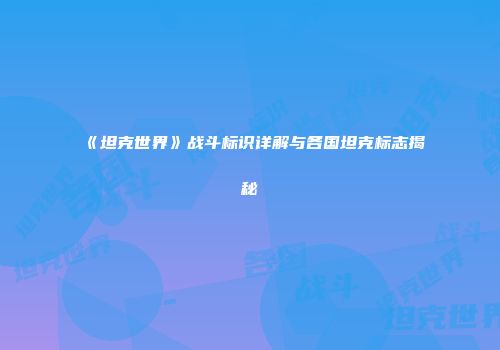 《坦克世界》战斗标识详解与各国坦克标志揭秘