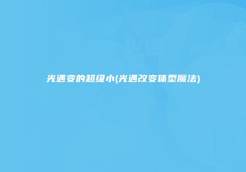 光遇变的超级小(光遇改变体型魔法)