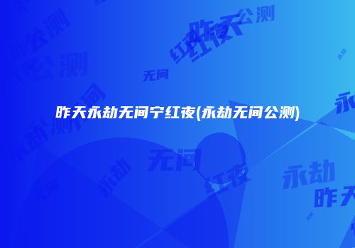 昨天永劫无间宁红夜(永劫无间公测)