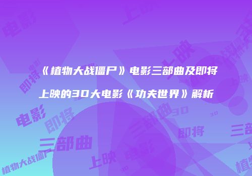 《植物大战僵尸》电影三部曲及即将上映的3D大电影《功夫世界》解析