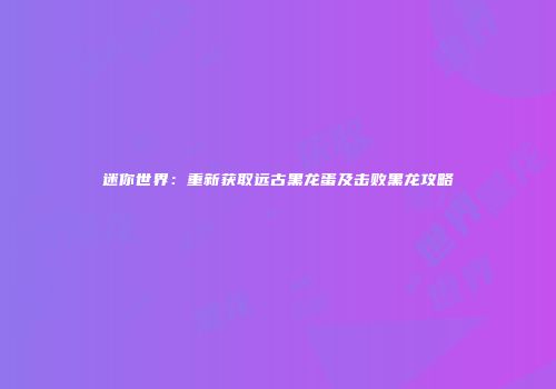 迷你世界：重新获取远古黑龙蛋及击败黑龙攻略