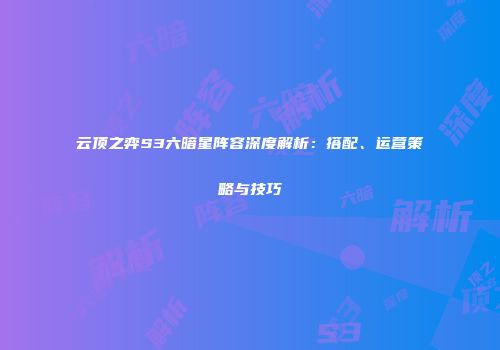 云顶之弈S3六暗星阵容深度解析：搭配、运营策略与技巧