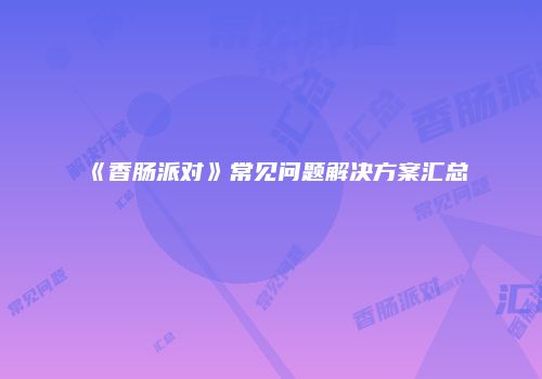 《香肠派对》常见问题解决方案汇总