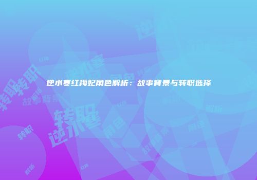 逆水寒红梅妃角色解析：故事背景与转职选择