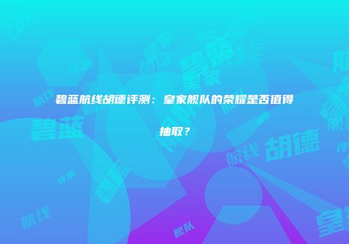 碧蓝航线胡德评测：皇家舰队的荣耀是否值得抽取？