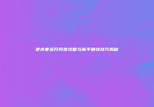 逆水寒多开同步攻略与新手赚钱技巧揭秘