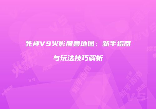 死神VS火影魔兽地图：新手指南与玩法技巧解析