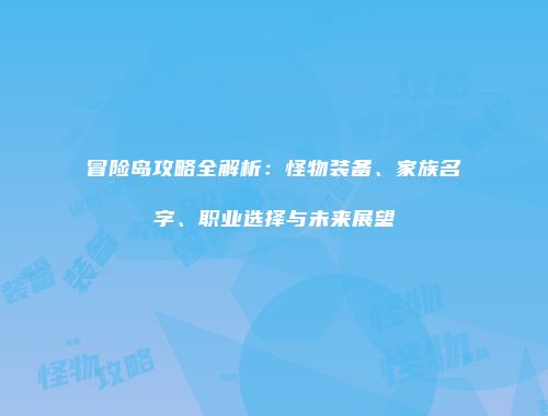 冒险岛攻略全解析：怪物装备、家族名字、职业选择与未来展望