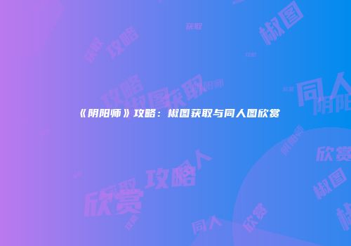 《阴阳师》攻略：椒图获取与同人图欣赏