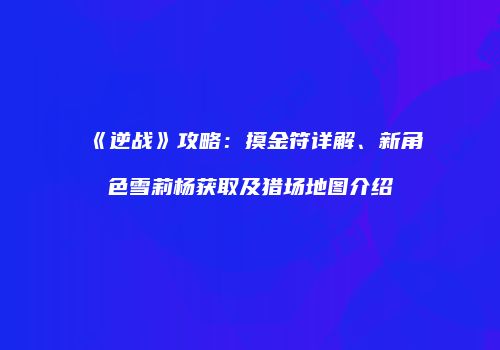 《逆战》攻略：摸金符详解、新角色雪莉杨获取及猎场地图介绍