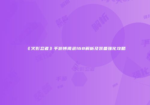 《火影忍者》手游博闻录168解析及装备强化攻略