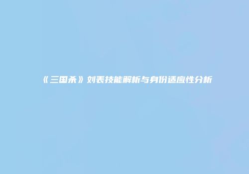 《三国杀》刘表技能解析与身份适应性分析