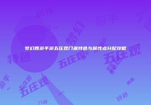 梦幻西游手游五庄观门派特色与属性点分配攻略