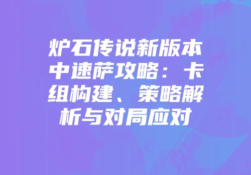 炉石传说新版本中速萨攻略：卡组构建、策略解析与对局应对