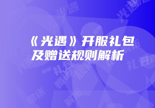 《光遇》开服礼包及赠送规则解析