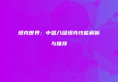 坦克世界：中国八级坦克性能解析与推荐