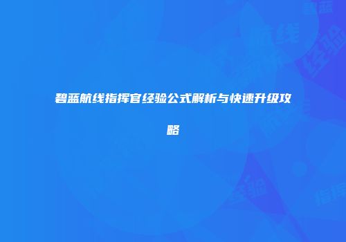 碧蓝航线指挥官经验公式解析与快速升级攻略
