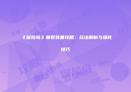 《冒险岛》暴君装备攻略：玩法解析与强化技巧