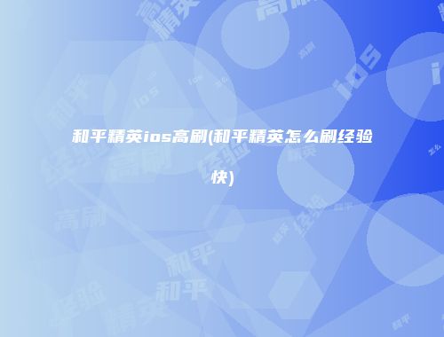 和平精英ios高刷(和平精英怎么刷经验快)