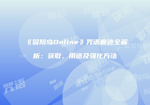《冒险岛Online》咒语痕迹全解析：获取、用途及强化方法