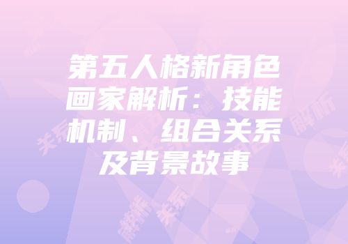 第五人格新角色画家解析：技能机制、组合关系及背景故事