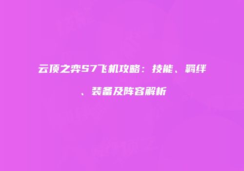 云顶之弈S7飞机攻略：技能、羁绊、装备及阵容解析