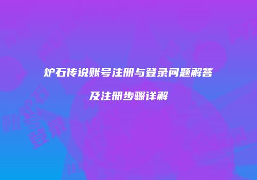炉石传说账号注册与登录问题解答及注册步骤详解