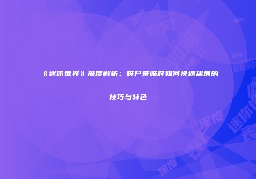 《迷你世界》深度解析：丧尸来临时如何快速建房的技巧与特色