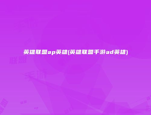 英雄联盟ap英雄(英雄联盟手游ad英雄)