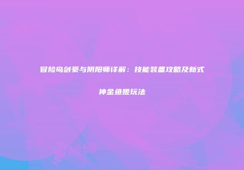 冒险岛剑豪与阴阳师详解：技能装备攻略及新式神金鱼姬玩法